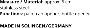 Measure / Material: approx. 6 cm,  stainless steel Functions: paint can opener, bottle opener  MADE IN SOLINGEN/GERMANY